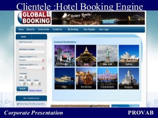 PROVABCorporate Presentation
Clientele :Hotel Booking Engine
 