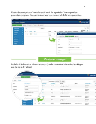 7
Use to discount price of room for each hotel for a period of time depend on
promotion program. Discount amount can be a number of dollar or a percentage
Include all information about customers (can be transmitted via online booking or
can be put in by admin)
 