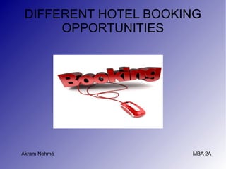 DIFFERENT HOTEL BOOKING
      OPPORTUNITIES




Akram Nehmé           MBA 2A
 