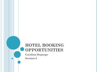 HOTEL BOOKING
OPPORTUNITIES
Carolina Deponge
Session 2
 