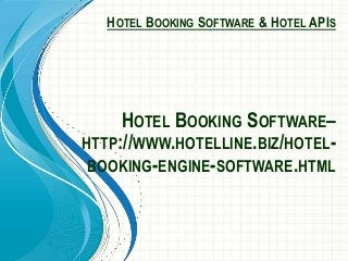 HOTEL BOOKING SOFTWARE & HOTEL APIS
HOTEL BOOKING SOFTWARE–
HTTP://WWW.HOTELLINE.BIZ/HOTEL-
BOOKING-ENGINE-SOFTWARE.HTML
 
