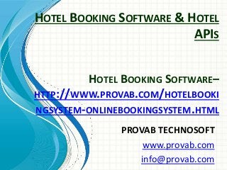 HOTEL BOOKING SOFTWARE & HOTEL
APIS
PROVAB TECHNOSOFT
www.provab.com
info@provab.com
HOTEL BOOKING SOFTWARE–
HTTP://WWW.PROVAB.COM/HOTELBOOKI
NGSYSTEM-ONLINEBOOKINGSYSTEM.HTML
 