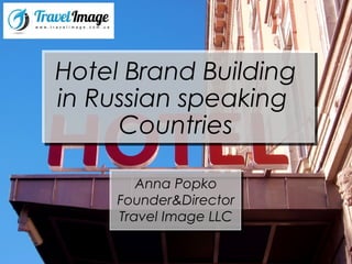 Hotel Brand Building
in Russian speaking
Countries
Anna Popko
Founder&Director
Travel Image LLC
 