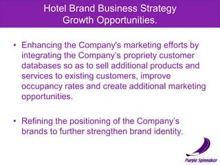 Hotel Brand Business Strategy
            Growth Opportunities.

• Enhancing the Company's marketing efforts by
  integrat...