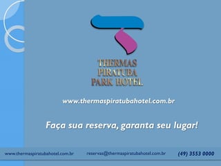 www.thermaspiratubahotel.com.br
Faça sua reserva, garanta seu lugar!
(49) 3553 0000reservas@thermaspiratubahotel.com.brwww.thermaspiratubahotel.com.br
 