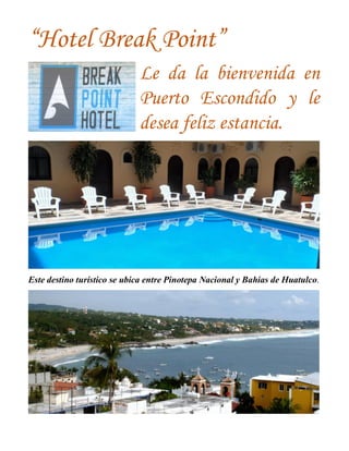“Hotel Break Point”
Le da la bienvenida en
Puerto Escondido y le
desea feliz estancia.
Este destino turístico se ubica entre Pinotepa Nacional y Bahías de Huatulco.
 