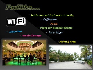 · bathroom with shower or bath,
· Coffee-bar
· Pools
· room for disable people
· hair dryer
· music Lounge

· Safe deposit boxes
·Parking Area

 