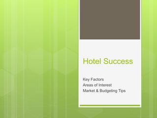 Hotel Success 
Key Factors 
Areas of Interest 
Market & Budgeting Tips 
 
