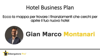 Hotel Business Plan
Ecco la mappa per trovare i finanziamenti che cerchi per
aprire il tuo nuovo hotel
 