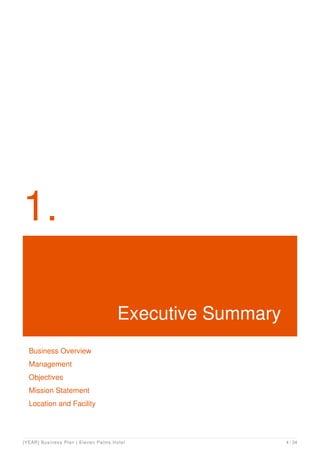 1.
Executive Summary
Business Overview
Management
Objectives
Mission Statement
Location and Facility
[YEAR] Business Plan | Eleven Palms Hotel 4 / 34
 