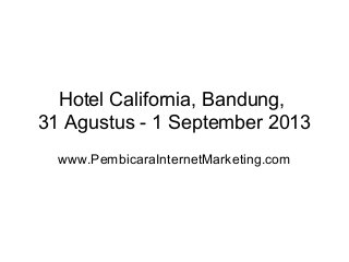 Hotel California, Bandung,
31 Agustus - 1 September 2013
www.PembicaraInternetMarketing.com

 