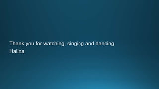 Thank you for watching, singing and dancing. 
Halina 

