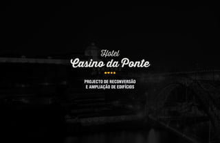 Hotel
Casino da Ponte
PROJECTO DE RECONVERSÃO
E AMPLIAÇÃO DE EDIFÍCIOS
 