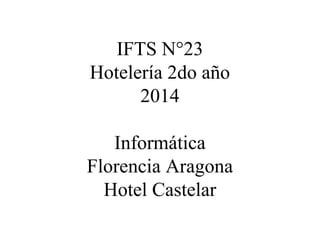 IFTS N°23 
Hotelería 2do año 
2014 
Informática 
Florencia Aragona 
Hotel Castelar 
 