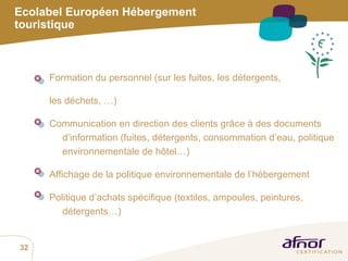 Formation du personnel (sur les fuites, les détergents,  les déchets, …) Communication en direction des clients grâce à des documents d’information (fuites, détergents, consommation d’eau, politique environnementale de hôtel…)  Affichage de la politique environnementale de l’hébergement Politique d’achats spécifique (textiles, ampoules, peintures, détergents…) Ecolabel Européen Hébergement touristique 