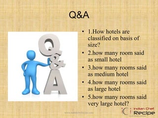 Q&A
• 1.How hotels are
classified on basis of
size?
• 2.how many room said
as small hotel
• 3.how many rooms said
as medium hotel
• 4.how many rooms said
as large hotel
• 5.how many rooms said
very large hotel?
www.indianchefrecipe.com
 