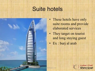 Suite hotels
• These hotels have only
suite rooms and provide
elaborated services
• They target on tourist
and long staying guest
• Ex : burj al arab
www.indianchefrecipe.com
 
