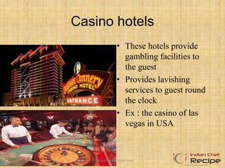 Casino hotels
• These hotels provide
gambling facilities to
the guest
• Provides lavishing
services to guest round
the clock
• Ex : the casino of las
vegas in USA
www.indianchefrecipe.com
 