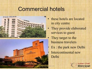 Commercial hotels
• these hotels are located
in city centre
• They provide elaborated
services to guest
• They target to the
business travelers
• Ex : the park new Delhi
• Intercontinental new
Delhi
www.indianchefrecipe.com
 