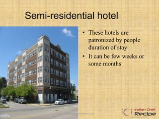 Semi-residential hotel
• These hotels are
patronized by people
duration of stay
• It can be few weeks or
some months
www.indianchefrecipe.com
 