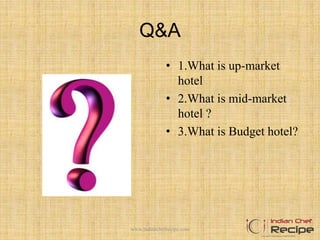 Q&A
• 1.What is up-market
hotel
• 2.What is mid-market
hotel ?
• 3.What is Budget hotel?
www.indianchefrecipe.com
 