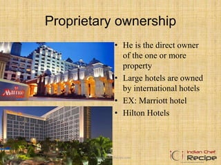 Proprietary ownership
• He is the direct owner
of the one or more
property
• Large hotels are owned
by international hotels
• EX: Marriott hotel
• Hilton Hotels
www.indianchefrecipe.com
 