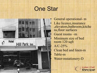 One Star
• General operational- m
• Like licence,insurance
,elevators,bathroom,kitche
ns,floor surfaces
• Guest rooms –m
• Minimum size of bed
room 120 sqft
• A/C-25%
• Clean bed and linen-m
• Table-m
• Water-mstationery-D
www.indianchefrecipe.com
 