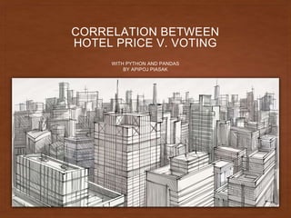 CORRELATION BETWEEN
HOTEL PRICE V. VOTING
WITH PYTHON AND PANDAS
BY APIPOJ PIASAK
 