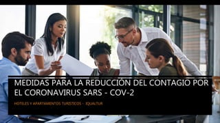 IQUALTUR
MEDIDAS PARA LA REDUCCIÓN DEL CONTAGIO POR
EL CORONAVIRUS SARS - COV-2
HOTELES Y APARTAMENTOS TURISTICOS - IQUALTUR
 
