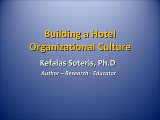 Building a HotelBuilding a Hotel
Organizational CultureOrganizational Culture
Kefalas Soteris, Ph.DKefalas Soteris, Ph.D
Author – Research - EducatorAuthor – Research - Educator
 