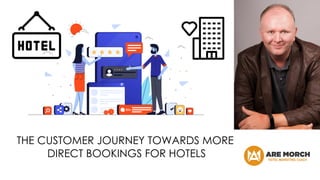 THE CUSTOMER JOURNEY TOWARDS MORE
DIRECT BOOKINGS FOR HOTELS
 