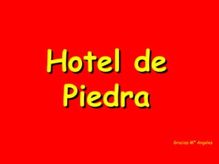 Hotel deHotel de
PiedraPiedra
Gracias Mª Angeles
 