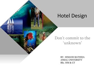 Don’t commit to the
‘unknown’
Hotel Design
BY- HIMANI BATHEJA
ANSAL UNIVERSITY
BSc. HM & CT
 