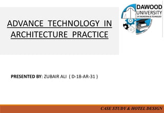 PRESENTED BY: ZUBAIR ALI ( D-18-AR-31 )
ADVANCE TECHNOLOGY IN
ARCHITECTURE PRACTICE
CASE STUDY & HOTEL DESIGN
 