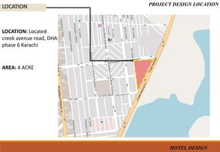 LOCATION
LOCATION: Located
creek avenue road, DHA
phase 6 Karachi
AREA: 4 ACRE
PROJECT DESIGN LOCATION
HOTEL DESIGN
 