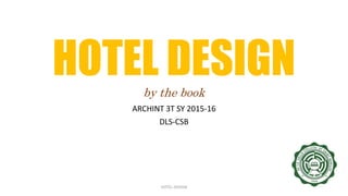HOTEL DESIGNby the book
ARCHINT 3T SY 2015-16
DLS-CSB
HOTEL DESIGN
 