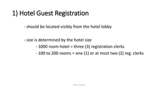 1) Hotel Guest Registration
- should be located visibly from the hotel lobby
- size is determined by the hotel size
- 1000 room hotel = three (3) registration clerks
- 100 to 200 rooms = one (1) or at most two (2) reg. clerks
HOTEL DESIGN
 
