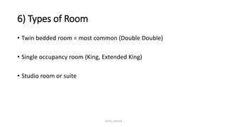 6) Types of Room
• Twin bedded room = most common (Double Double)
• Single occupancy room (King, Extended King)
• Studio room or suite
HOTEL DESIGN
 