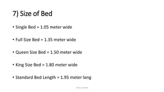 7) Size of Bed
• Single Bed = 1.05 meter wide
• Full Size Bed = 1.35 meter wide
• Queen Size Bed = 1.50 meter wide
• King Size Bed = 1.80 meter wide
• Standard Bed Length = 1.95 meter long
HOTEL DESIGN
 