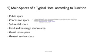 9) Main Spaces of a Typical Hotel according to Function
• Public space
• Concession space
• Sub rental space
• Food and beverage service area
• Guest room space
• General service space
HOTEL DESIGN
 
