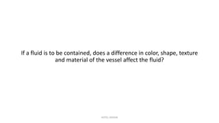 If a fluid is to be contained, does a difference in color, shape, texture
and material of the vessel affect the fluid?
HOTEL DESIGN
 