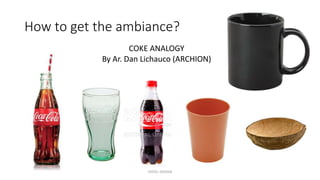How to get the ambiance?
COKE ANALOGY
By Ar. Dan Lichauco (ARCHION)
HOTEL DESIGN
 