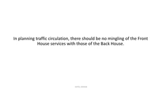 In planning traffic circulation, there should be no mingling of the Front
House services with those of the Back House.
HOTEL DESIGN
 