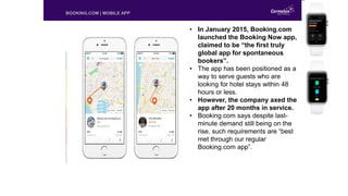 BOOKING.COM | MOBILE APP
• In January 2015, Booking.com
launched the Booking Now app,
claimed to be “the first truly
globa...