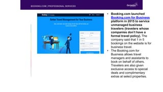 BOOKING.COM | PROFESSIONAL SERVICES
• Booking.com launched
Booking.com for Business
platform in 2015 to service
unmanaged ...