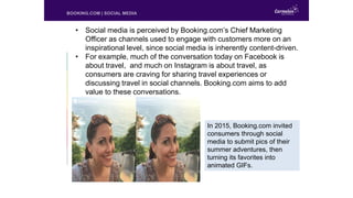 BOOKING.COM | SOCIAL MEDIA
• Social media is perceived by Booking.com’s Chief Marketing
Officer as channels used to engage...