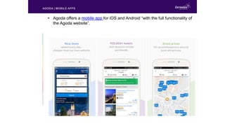 • Agoda offers a mobile app for iOS and Android “with the full functionality of
the Agoda website”.
AGODA | MOBILE APPS
 