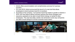 • Airbnb offers accommodation and complimentary services for business
travelers.
• On June 2016, Airbnb announced the laun...