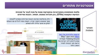 ‫מתחרים‬ ‫אסטרטגיות‬
‫תמחור‬
‫ונאמנות‬
‫על‬ ‫שונות‬ ‫ובטקטיקות‬ ‫באסטרטגיות‬ ‫משתמשים‬ ‫מלונות‬-‫סוכנויות‬ ‫על‬ ‫לגבור‬ ‫מנת‬
‫המקוונות‬ ‫הנסיעות‬(OTAs),‫בהן‬‫תוכניות‬‫נאמנות‬,‫תמחור‬,‫ושירותים‬ ‫הטבות‬
‫רשת‬ ‫של‬ ‫טלוויזיונית‬ ‫פרסומת‬
Hilton‫השם‬ ‫תחת‬"Stop
Clicking Around"‫מעודדת‬
‫מול‬ ‫ישירות‬ ‫לינה‬ ‫להזמין‬ ‫צופים‬
‫למחיר‬ ‫הבטחה‬ ‫תוך‬ ‫הרשת‬
‫ביותר‬ ‫הנמוך‬
•‫ללקוחות‬ ‫נוספים‬ ‫ושירותים‬ ‫הטבות‬ ‫מציעים‬ ‫מהמלונות‬ ‫חלק‬
‫ישירה‬ ‫הזמנה‬ ‫מבצעים‬ ‫אשר‬,‫הגעתם‬ ‫עם‬ ‫לרגליים‬ ‫עיסוי‬ ‫דוגמת‬
‫תשלום‬ ‫ללא‬ ‫צלילה‬ ‫שיעור‬ ‫או‬ ‫למלון‬.
 