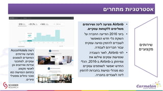 ‫מתחרים‬ ‫אסטרטגיות‬
•Airbnb‫ושירותים‬ ‫לינה‬ ‫מציעה‬
‫עסקיים‬ ‫ללקוחות‬ ‫משלימים‬.
•‫ביוני‬2016‫על‬ ‫החברה‬ ‫הודיעה‬
‫המאפשר‬ ‫חדש‬ ‫כלי‬ ‫השקת‬
‫עסקית‬ ‫נסיעה‬ ‫להזמין‬ ‫לעובדים‬
‫לעבודה‬ ‫חבריהם‬ ‫עבור‬.
•‫לפי‬Airbnb,‫העובדה‬ ‫לאור‬
‫את‬ ‫שילשו‬ ‫עסקים‬ ‫שנסיעות‬
‫ב‬ ‫צמיחתן‬-Airbnb‫ב‬-2016,‫הכלי‬
‫עסקיים‬ ‫לשותפים‬ ‫יאפשר‬ ‫החדש‬
‫להזמין‬ ‫בחברות‬ ‫נסיעות‬ ‫מנהלי‬ ‫כמו‬
‫בחברה‬ ‫לעובדים‬ ‫לינה‬.
‫רשת‬AccorHotels
‫שירותים‬ ‫מציעה‬
‫לנוסעים‬ ‫המיועדים‬
‫עסקיים‬,‫למתכנני‬
‫וכן‬ ‫ואירועים‬ ‫ועידות‬
‫מקצוע‬ ‫לאנשי‬
‫כמו‬ ‫הנסיעות‬ ‫בתחום‬
‫ומפעילי‬ ‫טיולים‬ ‫סוכני‬
‫סיורים‬.
‫שירותים‬
‫מקצועיים‬
 